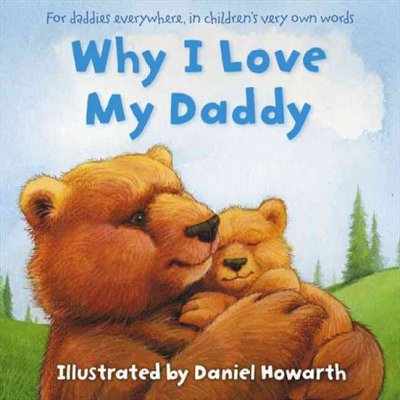 Why I love my daddy : for daddies everywhere, in children's own words / ill by Daniel Howarth.