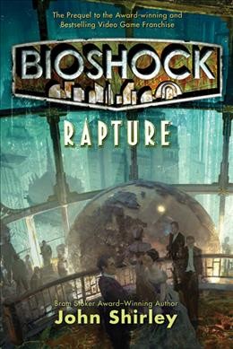 Bioshock : rapture / John Shirley ; with an introductory chapter by Ken Levine.