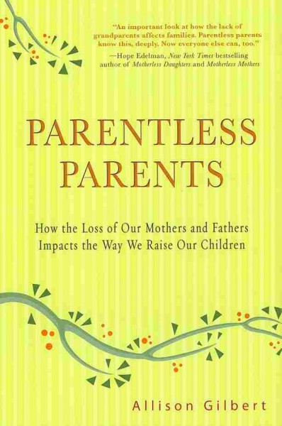 Parentless parents : how the deaths of our mothers and fathers impact the way we parent our own children / Allison Gilbert.