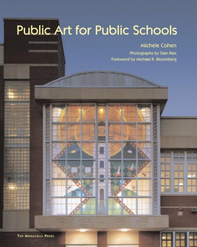Public art for public schools / Michele Cohen ; foreword by Michael R. Bloomberg ; photographs by Stan Ries.