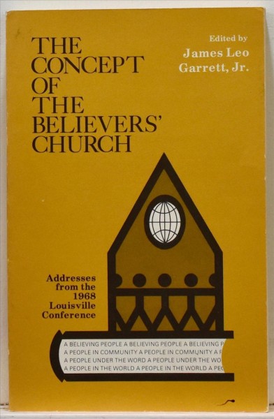 The concept of the believers' church : addresses from the 1967 Louisville conference / edited by James Leo Garrett.