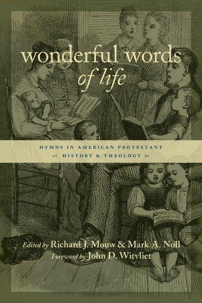 Wonderful words of life : hymns in American protestant history and theology / edited by Richard J. Mouw & Mark A. Noll.