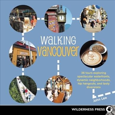 Walking Vancouver : 36 walking tours exploring spectacular waterfront, dynamic neighborhoods, hip hangouts, and tasty diversions / John Lee.