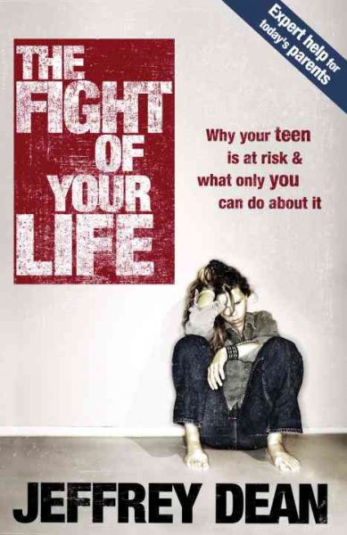 The fight of your life : why your teen is at risk and what only you can do about it / by Jeffrey Dean.