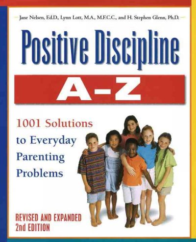 Positive discipline A-Z : from toddlers to teens-- 1001 solutions to everyday parenting problems / Jane Nelson, Lynn Lott, and H. Stephen Glenn.