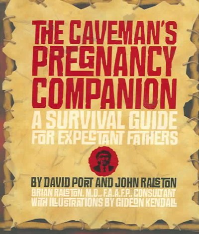 The caveman's pregnancy companion : a survival guide for expectant fathers / David Port and John Ralston ; Brian M. Ralston, consultant ; Gideon Kendall, illustrator.