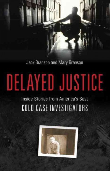 Delayed justice : inside stories from America's best cold case investigators / Jack Branson and Mary Branson.