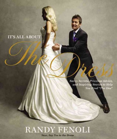 It's all about the dress : savvy secrets, priceless advice, and inspiring stories to help you find "the one" / Randy Fenoli ; photographs by Franȯis Dischinger.