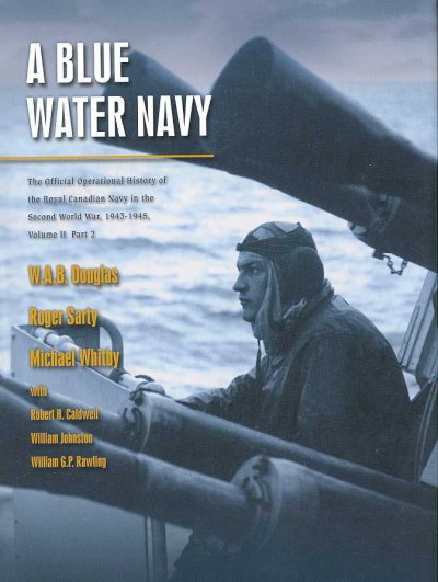 A blue water navy : the official operational histoyr of the Royal Canadian Navy in the Second World War, 1943-1945 / W. A. B. Douglas, Roger Sarty, Michael Whitby ; with Robert H. Caldwell, William Johnston, William G. P. Rawling.