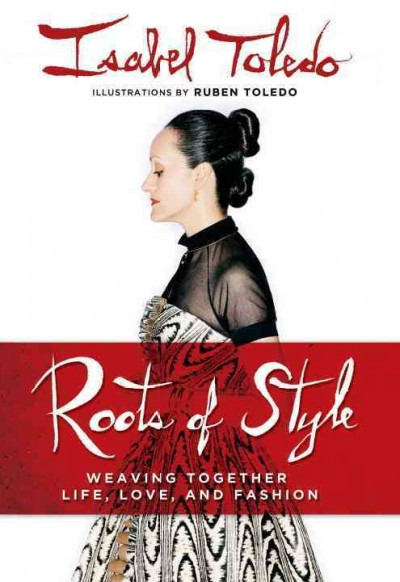 The roots of style : weaving together life, love & fashion / by Isabel Toledo ; illustrations by Ruben Toledo ; written with Holly Robinson.