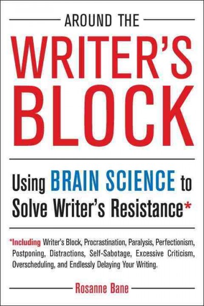 Around the writer's block : using brain science to solve writer's resistance / Rosanne Bane.