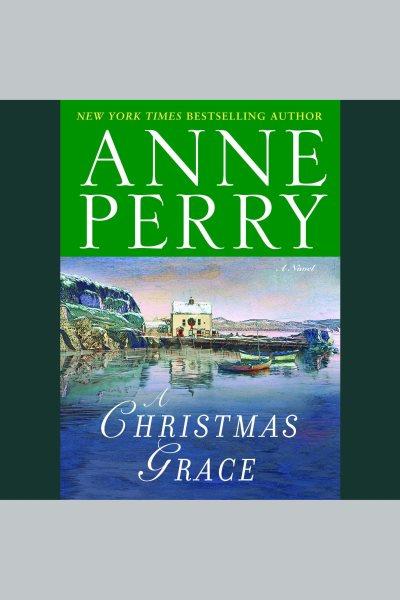 A Christmas grace [electronic resource] : a novel / Anne Perry.