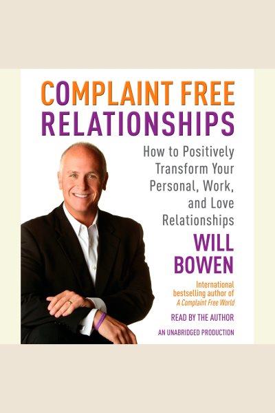 Complaint free relationships [electronic resource] : how to positively transform your personal, work, and love relationships / Will Bowen.