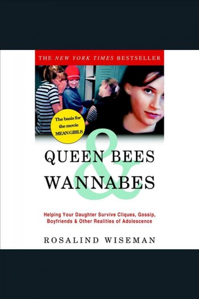 Queen bees & wannabes [electronic resource] : helping your daughter survive cliques, gossip, boyfriends, and other realities of adolescence / Rosalind Wiseman.