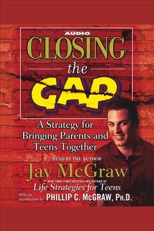 Closing the gap [electronic resource] : [a strategy for bringing parents and teens together] / Jay McGraw.