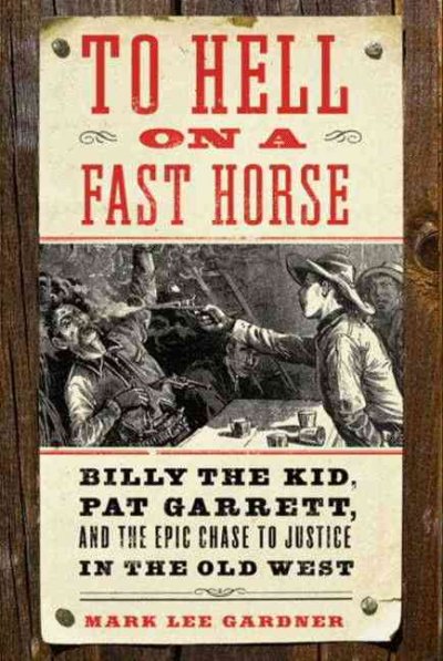 To hell on a fast horse [electronic resource] : Billy the Kid, Pat Garrett, and the epic chase to justice in the Old West / Mark Lee Gardner.