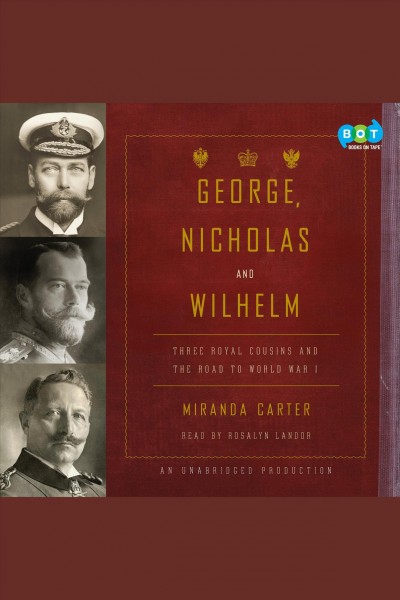 George, Nicholas and Wilhelm [electronic resource] : three royal cousins and the road to World War I / Miranda Carter.