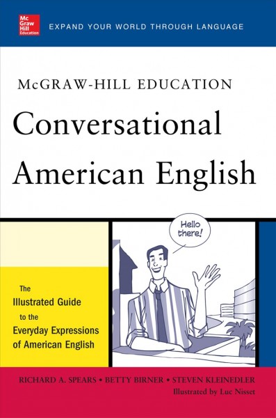 McGraw-Hill's conversational American English [electronic resource] : the illustrated guide to the everyday expressions of American English / Richard A. Spears, Betty Birner, Steven Kleinedler ; illustrated by Luc Nisset.