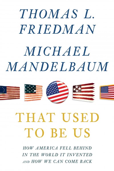 That used to be us : how America fell behind in the world it invented and how we can come back / Thomas L. Friedman and Michael Mandelbaum. --.