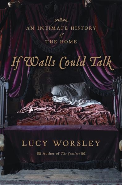 If walls could talk : an intimate history of the home / Lucy Worsley.