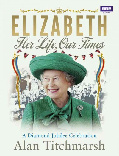 Elizabeth : her life, our times : a diamond jubilee celebration / Alan Titchmarsh.