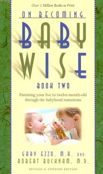 On becoming baby wise, book two : parenting your five to twelve month old through the babyhood transitions / Gary Ezzo and Robert Bucknam.