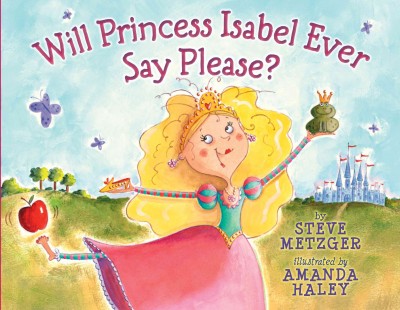 Will Princess Isabel ever say please? / by Steve Metzger ; illustrated by Amanda Haley.