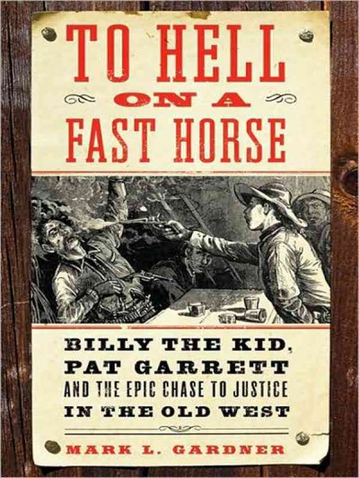 To hell on a fast horse [Paperback] : Billy the Kid, Pat Garrett, and the epic chase to justice in the Old West / Mark Lee Gardner.