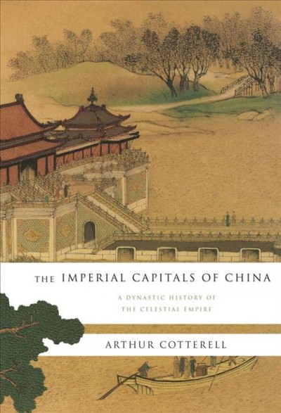 The imperial capitals of China : a dynastic history of the celestial empire / Arthur Cotterell.