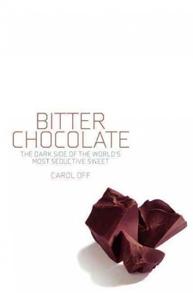 Bitter chocolate : the dark side of the world's most seductive sweet/ Carol Off.