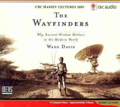 The wayfinders [sound recording] : why ancient wisdom matters in the modern world / Wade Davis.