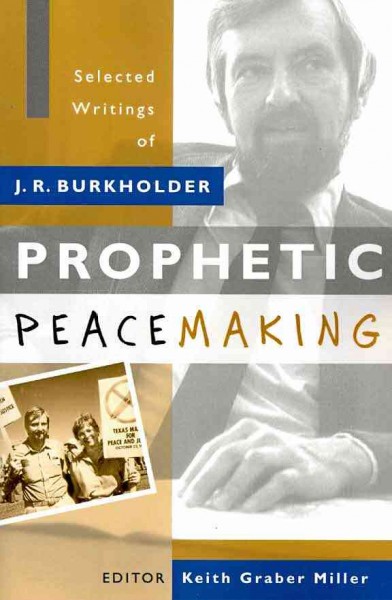 Prophetic peacemaking : selected writings of J. R. Burkholder / editor, Keith Graber Miller.