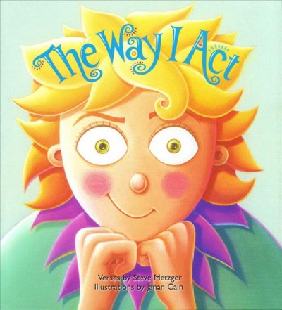 The way I act / verses by Steve Metzger ; illustrations by Janan Cain.