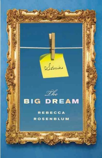 The big dream [electronic resource] : stories / Rebecca Rosenblum.