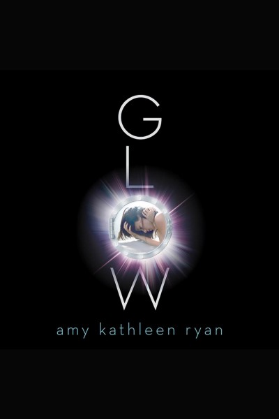 Glow [electronic resource] / Amy Kathleen Ryan.