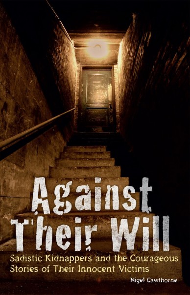 Against Their Will [electronic resource] : Sadistic Kidnappers and the Courageous Stories of Their Innocent Victims.