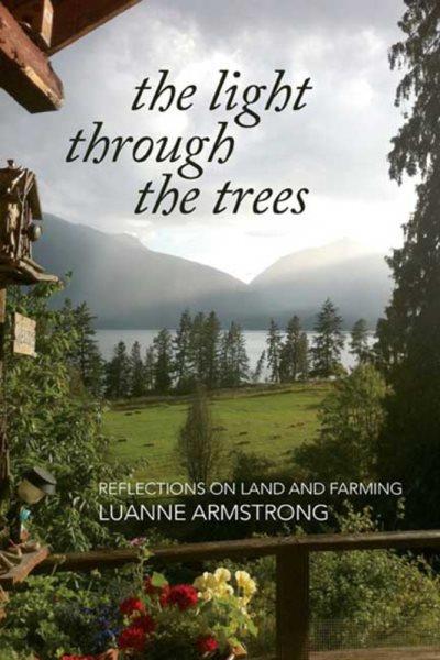 The light through the trees : reflections on land and farming / Luanne Armstrong.