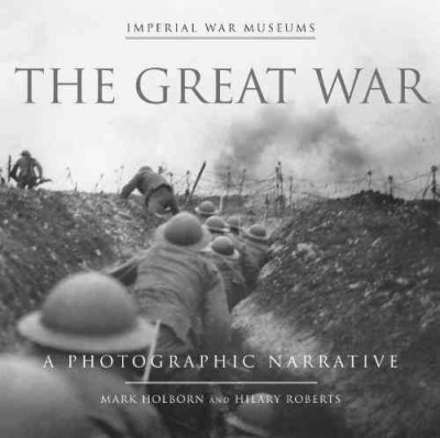 The great war : a photographic narrative \ Imperial War Museums ; Mark Holborn and Hilary Roberts.
