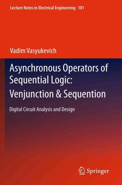 Asynchronous Operators of Sequential Logic: Venjunction & Sequention [electronic resource] : Digital Circuit Analysis and Design / by Vadim Vasyukevich.