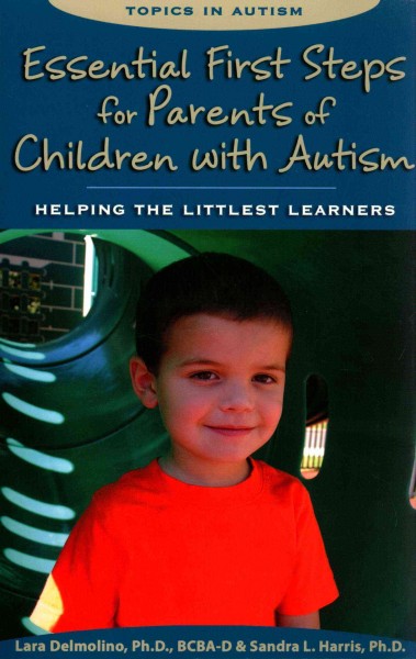 Essential first steps for parents of children with autism : helping the littlest learners / Lara Delmolino & Sandra L. Harris.