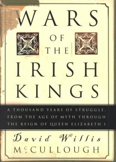 Wars of the Irish kings : a thousand years of struggle from the age of myth through the reign of Queen Elizabeth I / edited by David Willis McCullough.