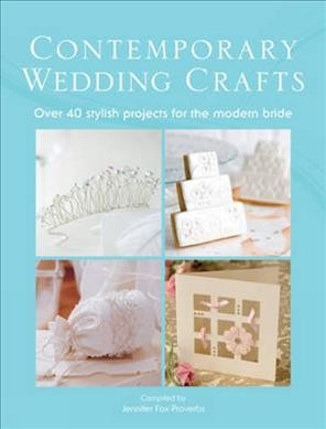 Contemporary wedding crafts : over 40 stylish projects for the modern bride / compiled by Jennifer Fox-Proverbs.