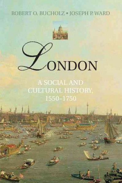 London : a social and cultural history, 1550-1750 / Robert O. Bucholz, Joseph P. Ward.