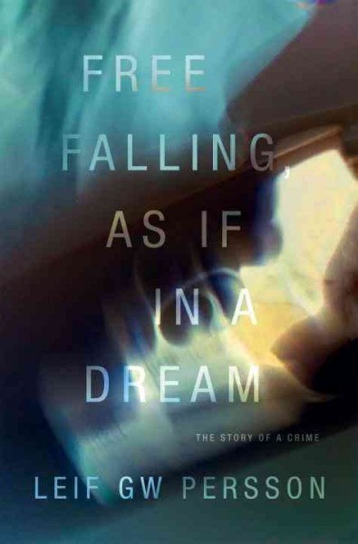 Free falling, as if in a dream : the story of a crime / Leif GW Persson ; translated from the Swedish by Paul Norlen.