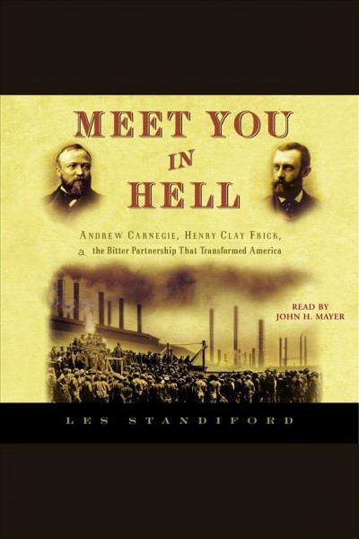 Meet you in hell [electronic resource] : Andrew Carnegie, Henry Clay Frick, and the bitter partnership that transformed America / Les Standiford.