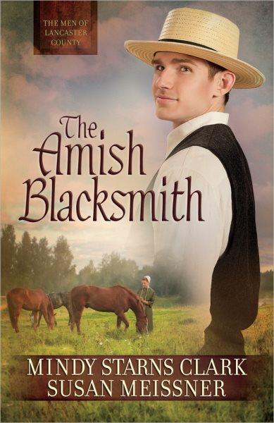 The Amish blacksmith / Mindy Starns Clark and Susan Meissner.
