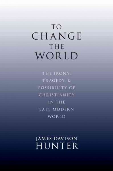 To change the world : the irony, tragedy, and possibility of Christianity in the late modern world / James Davison Hunter.