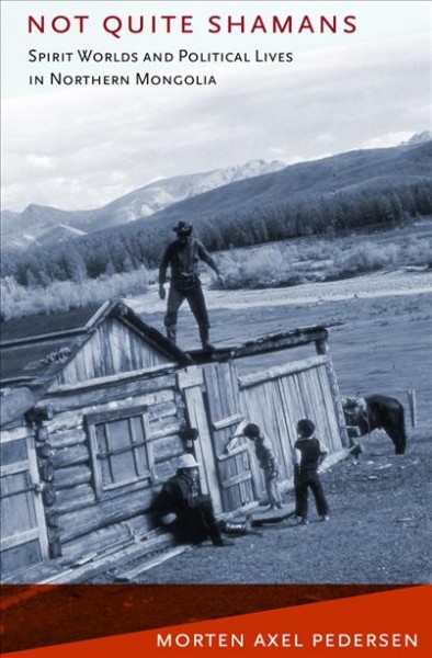Not quite shamans [electronic resource] : spirit worlds and political lives in northern Mongolia / Morten Axel Pedersen.