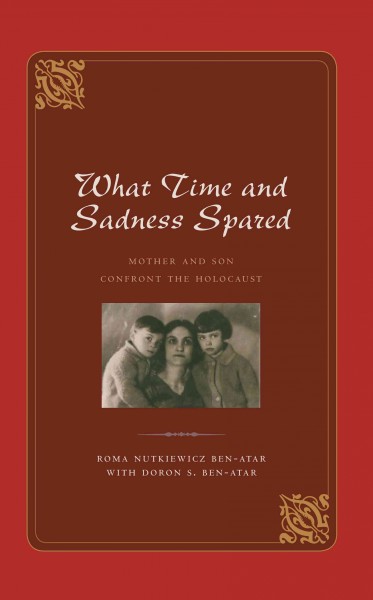 What time and sadness spared [electronic resource] : mother and son confront the Holocaust / Roma Nutkiewicz Ben-Atar with Doron S. Ben-Atar.