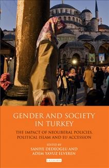 Gender and society in Turkey [electronic resource] : the impact of neoliberal policies, political Islam and EU accession / [edited by] Saniye Dedeoglu and Adam Y. Elveren.